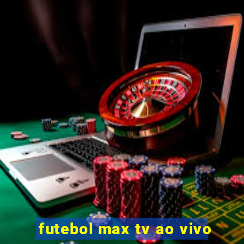 futebol max tv ao vivo